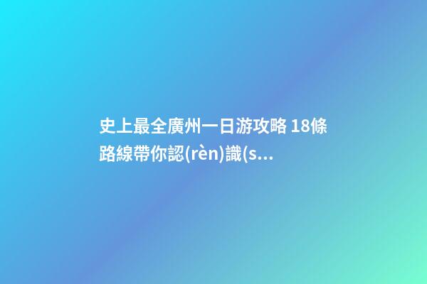 史上最全廣州一日游攻略 18條路線帶你認(rèn)識(shí)真正的廣州